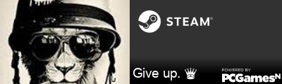 Give up. ♛ Steam Signature