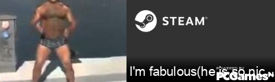 I'm fabulous(he is so nice) Steam Signature