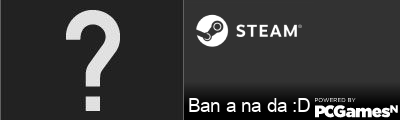 Ban a na da :D Steam Signature